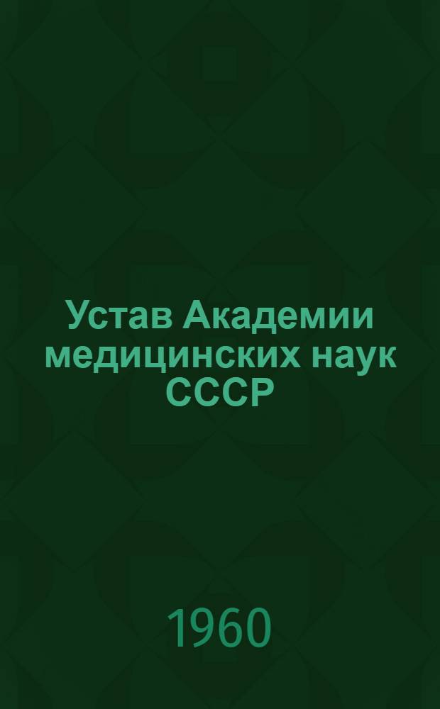 Устав Академии медицинских наук СССР : Введен в действие 30/VI 1960 г.