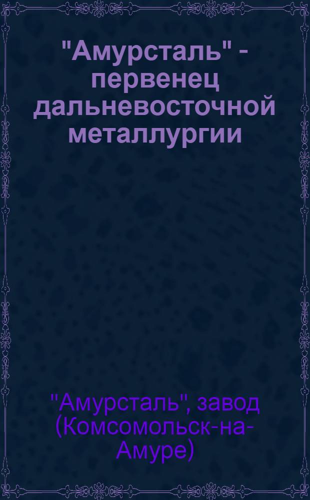 "Амурсталь" - первенец дальневосточной металлургии : Сборник