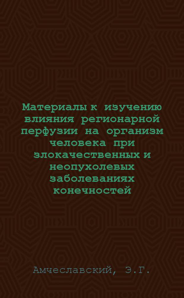 Материалы к изучению влияния регионарной перфузии на организм человека при злокачественных и неопухолевых заболеваниях конечностей : Автореферат дис. на соискание учен. степени канд. мед. наук : (777)
