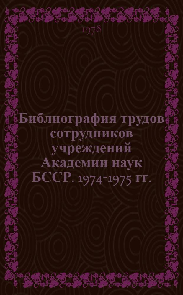 Библиография трудов сотрудников учреждений Академии наук БССР. 1974-1975 гг.