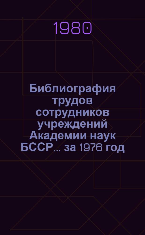 Библиография трудов сотрудников учреждений Академии наук БССР. ... за 1976 год