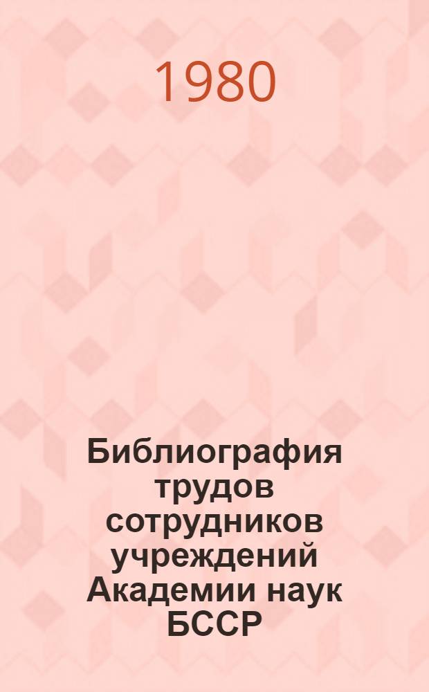 Библиография трудов сотрудников учреждений Академии наук БССР