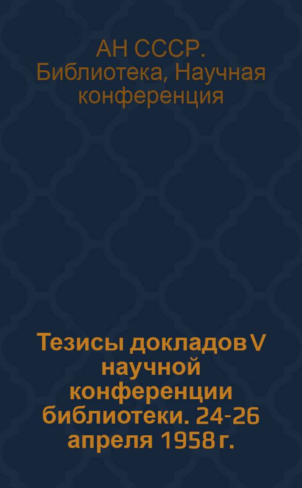 Тезисы докладов V научной конференции библиотеки. 24-26 апреля 1958 г.