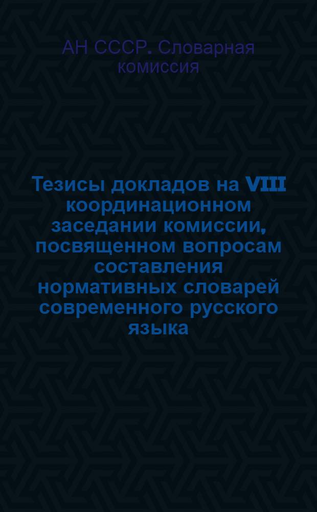 Тезисы докладов на VIII координационном заседании комиссии, посвященном вопросам составления нормативных словарей современного русского языка. (Декабрь 1962 г.)