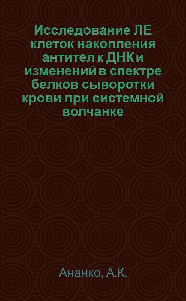 Исследование ЛЕ клеток накопления антител к ДНК и изменений в спектре белков сыворотки крови при системной волчанке : Автореферат дис. на соискание учен. степени канд. мед. наук