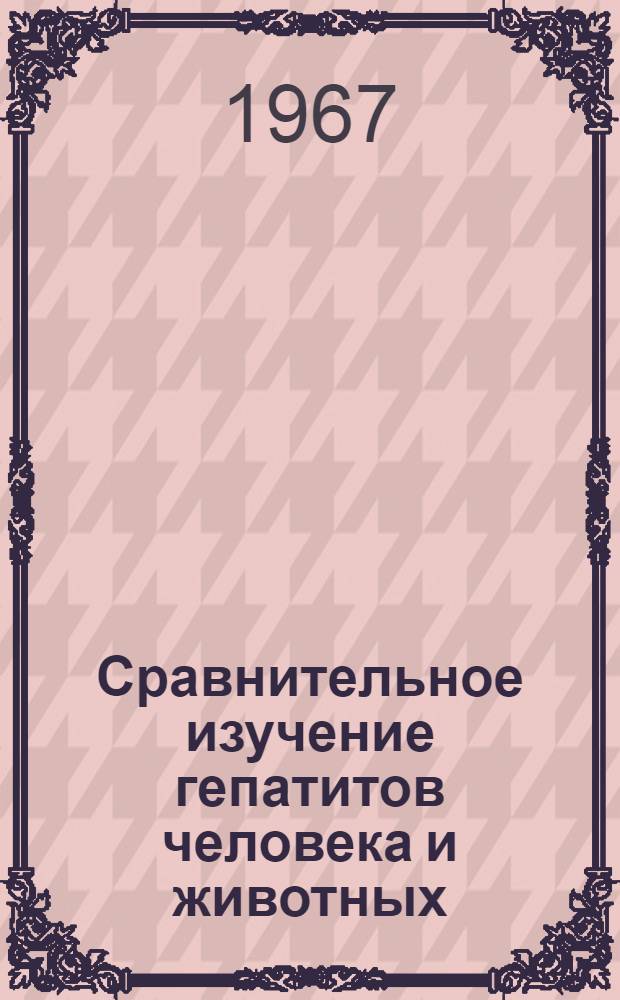 Сравнительное изучение гепатитов человека и животных : (Вирусол. исследования) : Автореферат дис. на соискание учен. степени д-ра мед. наук