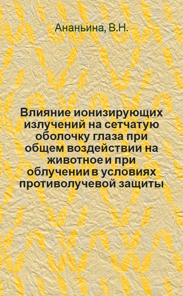 Влияние ионизирующих излучений на сетчатую оболочку глаза при общем воздействии на животное и при облучении в условиях противолучевой защиты : Автореферат дис. на соискание учен. степени канд. мед. наук : (773)