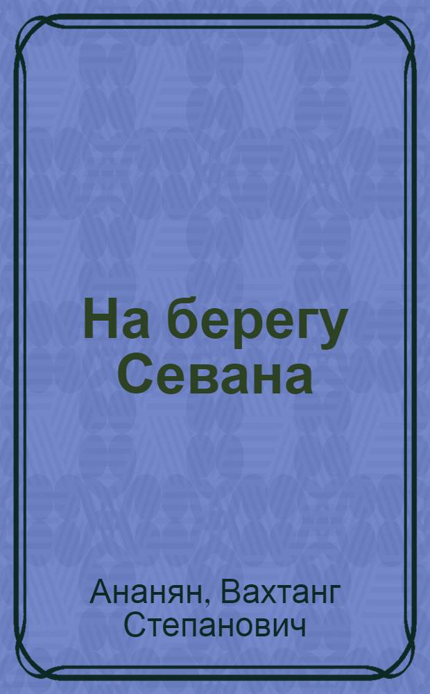 На берегу Севана : Повесть из жизни юных натуралистов : Для сред. возраста