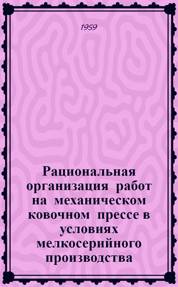 Рациональная организация работ на механическом ковочном прессе в условиях мелкосерийного производства : (Опыт машиностроит. завода)