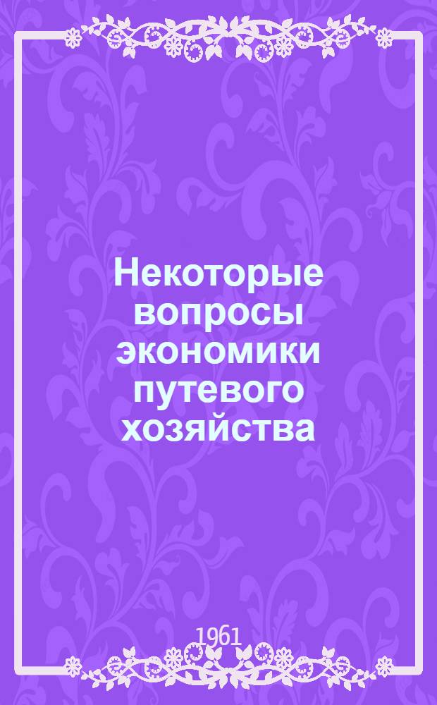 Некоторые вопросы экономики путевого хозяйства : (Пособие для студентов строит. фак.)