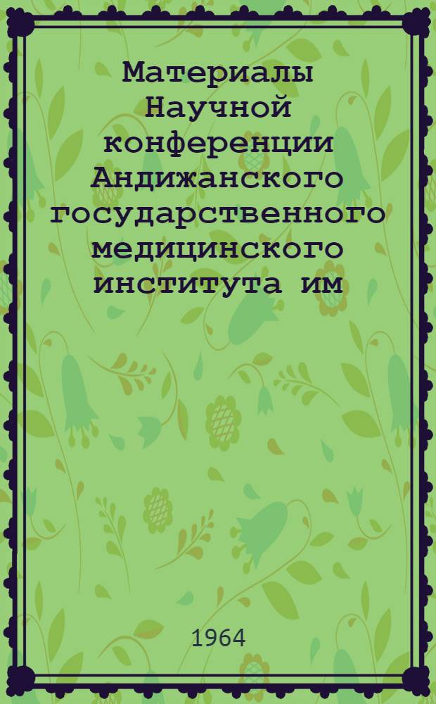 Материалы Научной конференции Андижанского государственного медицинского института им. М.И. Калинина. (26-27 апреля 1964 г.)