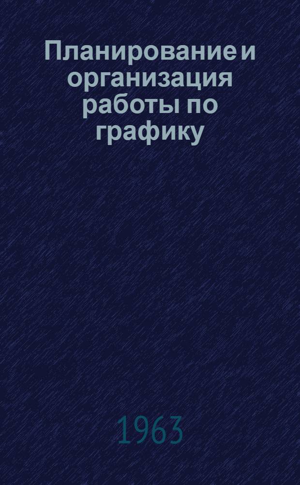 Планирование и организация работы по графику : (Опыт машиностроит. предприятий)