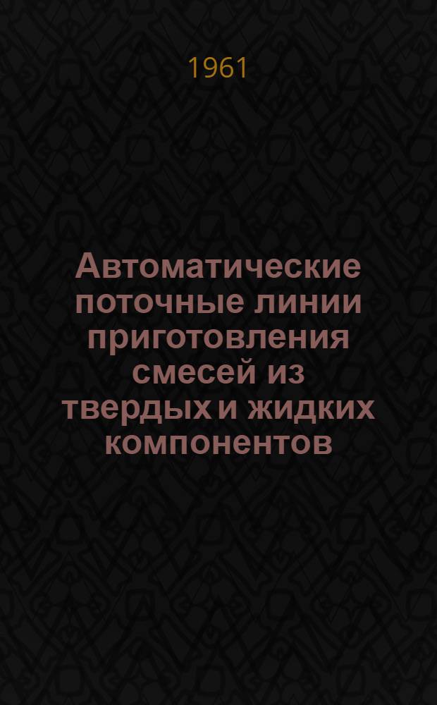 Автоматические поточные линии приготовления смесей из твердых и жидких компонентов : [В 3 вып.] Вып. 1-. Вып. 1 : Внутризаводская обработка и транспортирование твердых и жидких материалов