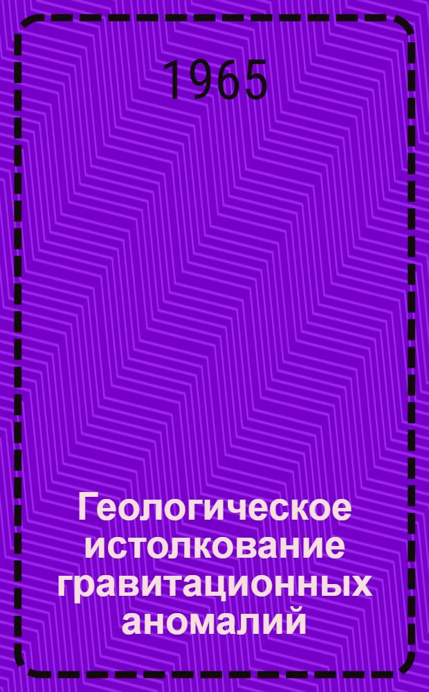 Геологическое истолкование гравитационных аномалий : Учеб. пособие для геол.-развед. вузов и фак.