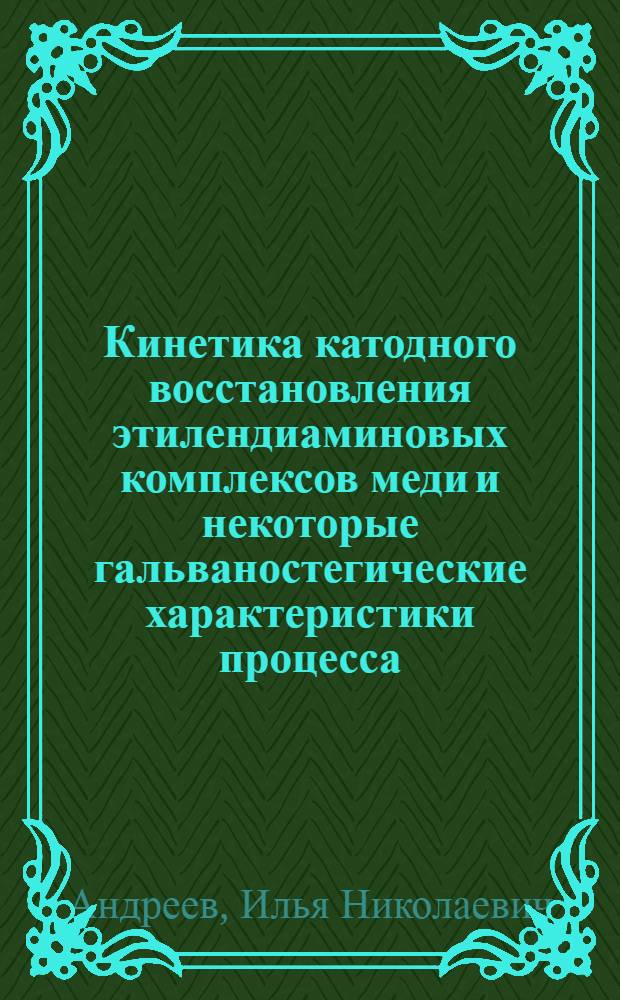 Кинетика катодного восстановления этилендиаминовых комплексов меди и некоторые гальваностегические характеристики процесса : Автореферат дис. на соискание учен. степени канд. хим. наук : (074)