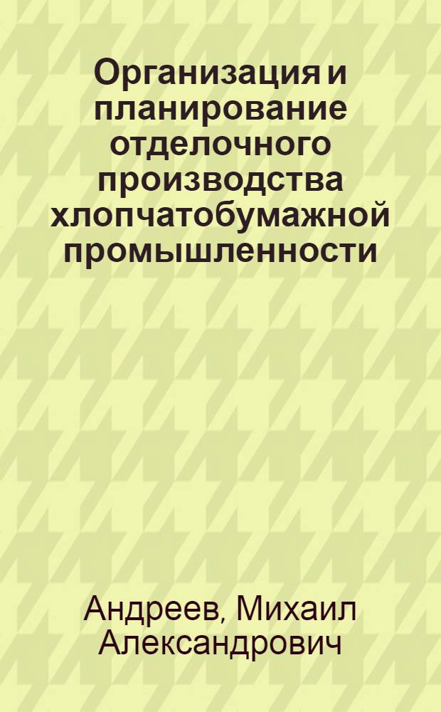 Организация и планирование отделочного производства хлопчатобумажной промышленности : Учеб. пособие для техникумов