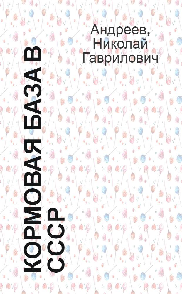 Кормовая база в СССР : (Материал к лекции, прочит. на Всесоюз. семинаре-совещании по вопросам пропаганды с.-х. знаний)