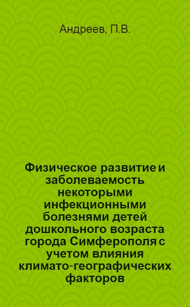 Физическое развитие и заболеваемость некоторыми инфекционными болезнями детей дошкольного возраста города Симферополя с учетом влияния климато-географических факторов : Автореферат дис. на соискание учен. степени канд. мед. наук