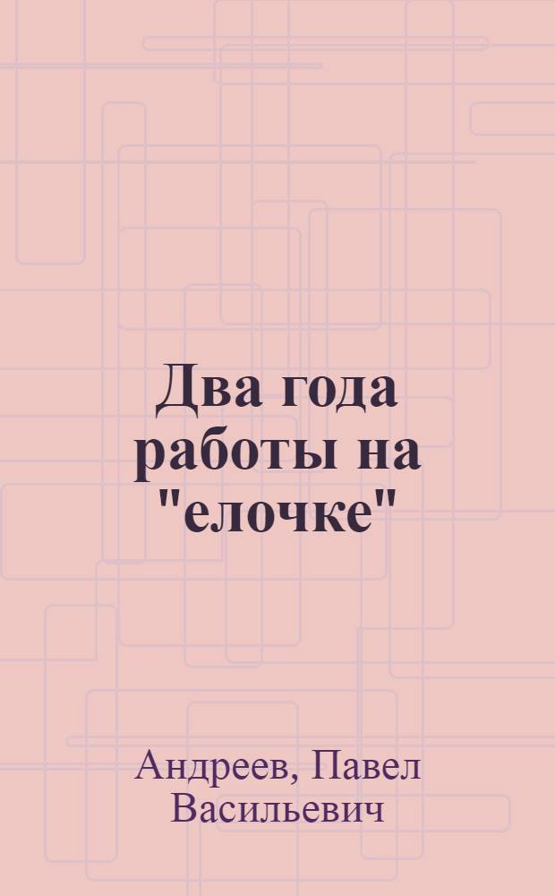 Два года работы на "елочке" : (Колхоз им. XXI партсъезда, Гатчин. района Ленингр. обл.)