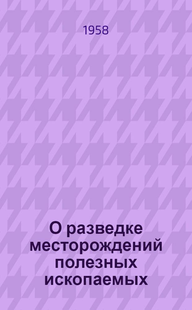 О разведке месторождений полезных ископаемых : (В порядке обсуждения)