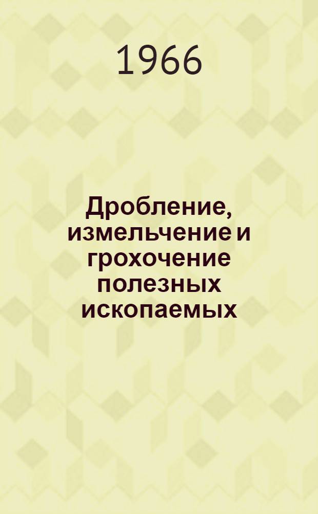 Дробление, измельчение и грохочение полезных ископаемых : Учебник для студентов вузов, обучающихся по специальности "Обогащение полезных ископаемых"