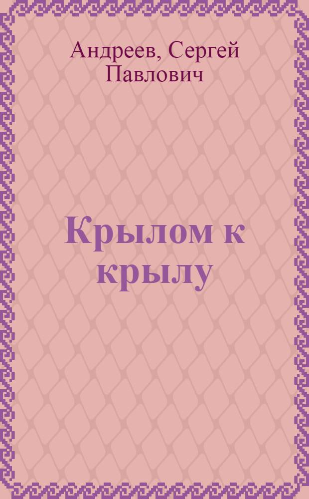 Крылом к крылу : (Воспоминания воен. летчика командира гвардейской бомбардировочной авиац. дивизии)