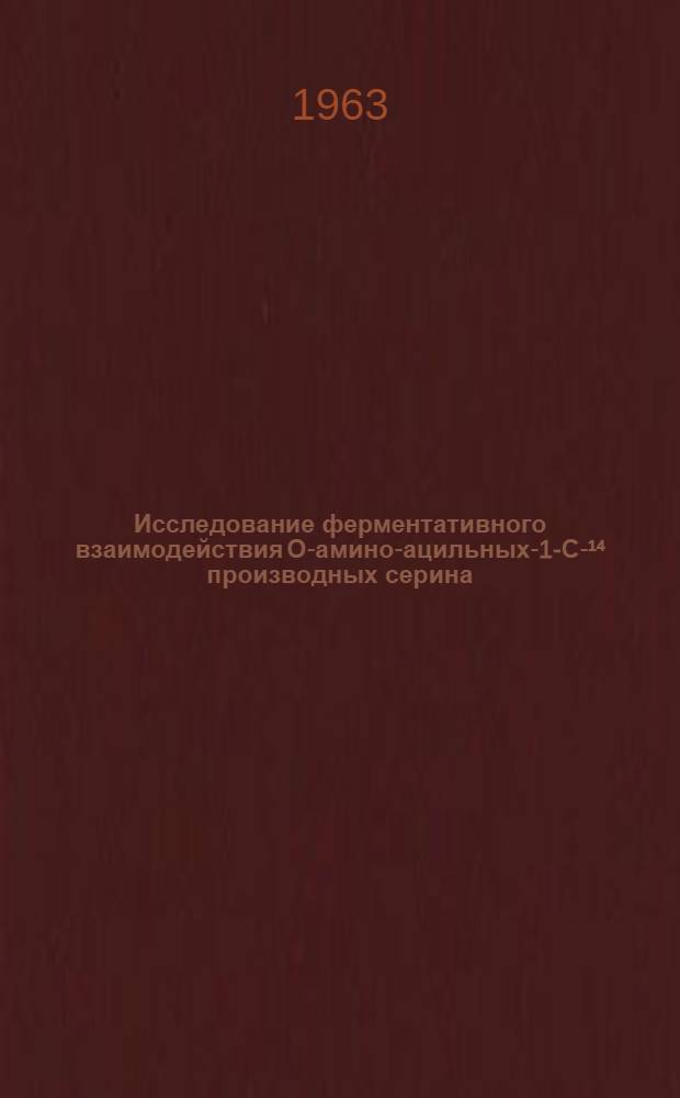 Исследование ферментативного взаимодействия О-амино-ацильных-1-С-&sup1;⁴ производных серина (О-пептидов-1-С-14) с белками : Автореферат дис., представл. на соискание учен. степени кандидата хим. наук