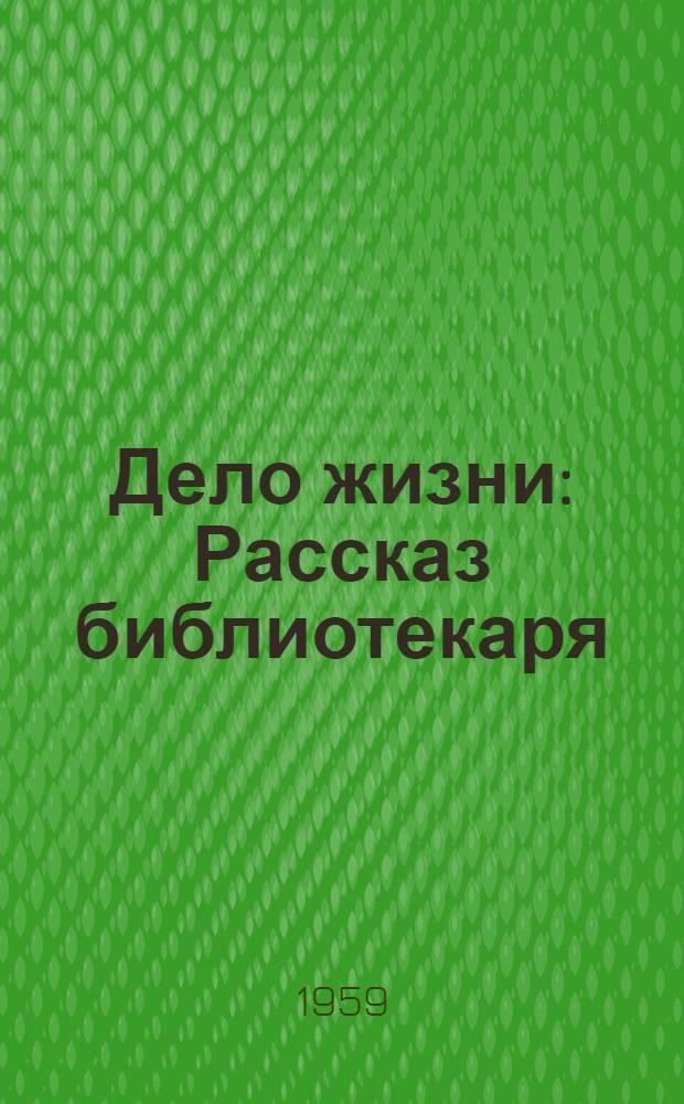 Дело жизни : Рассказ библиотекаря