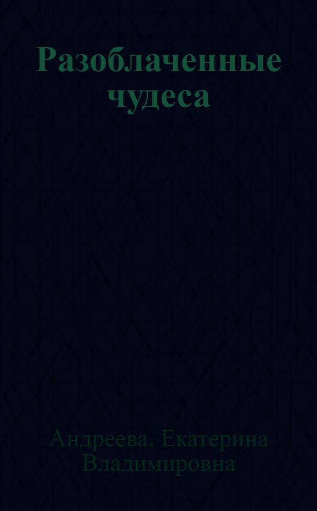 Разоблаченные чудеса : Для сред. и ст. возраста