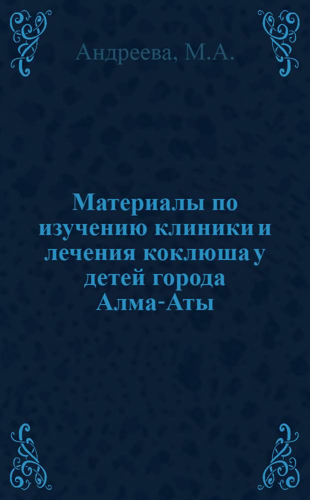 Материалы по изучению клиники и лечения коклюша у детей города Алма-Аты : Автореферат дис. на соискание учен. степени кандидата мед. наук