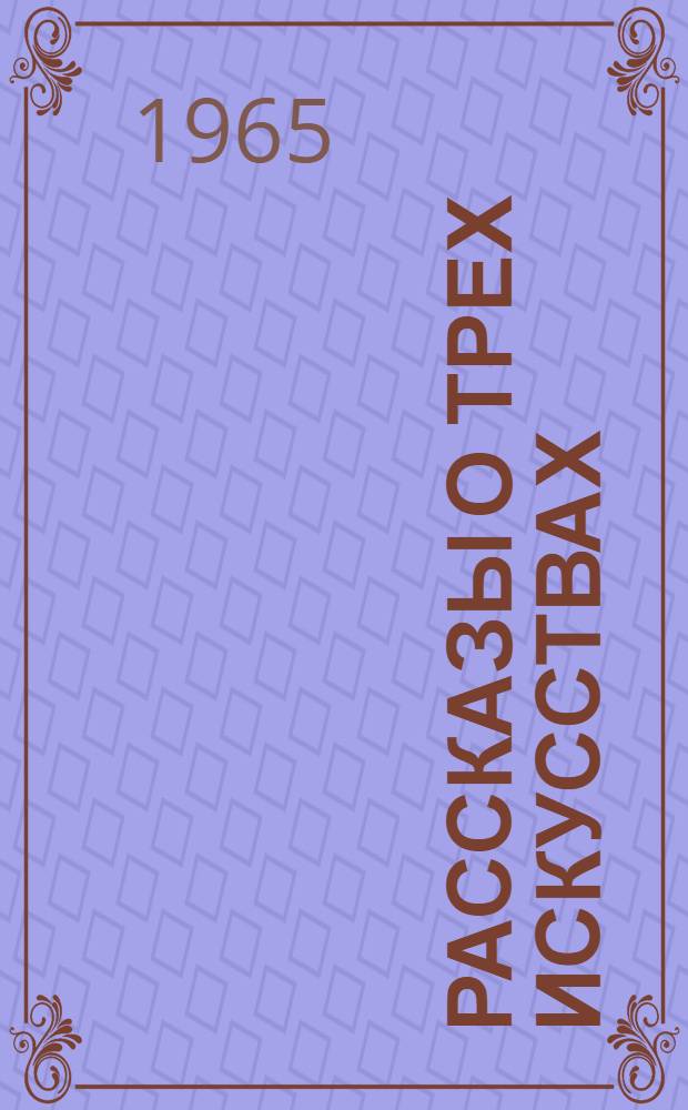 Рассказы о трех искусствах : Для сред. и ст. возраста
