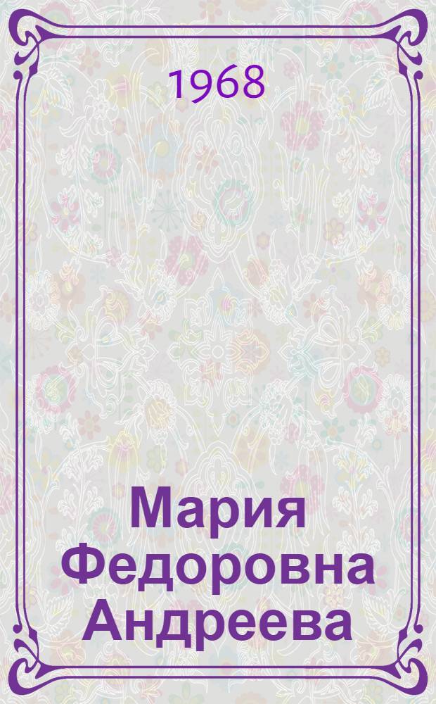Мария Федоровна Андреева : Переписка; Воспоминания; Статьи; Документы; Воспоминания о М.Ф. Андреевой
