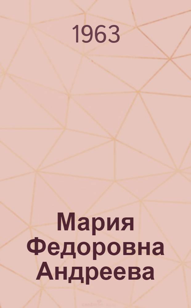 Мария Федоровна Андреева : Переписка; Воспоминания; Статьи; Документы; Воспоминания о М.Ф. Андреевой