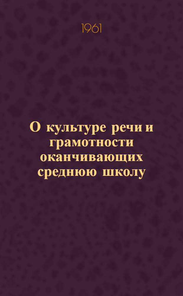 О культуре речи и грамотности оканчивающих среднюю школу : Лекция для студентов-заочников