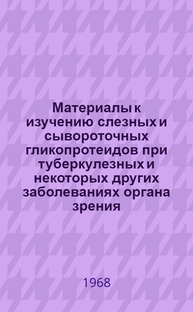 Материалы к изучению слезных и сывороточных гликопротеидов при туберкулезных и некоторых других заболеваниях органа зрения : Автореферат дис. на соискание учен. степени канд. мед. наук