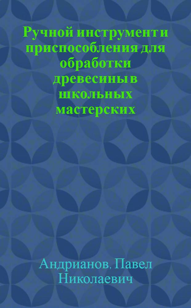 Ручной инструмент и приспособления для обработки древесины в школьных мастерских : Альбом чертежей