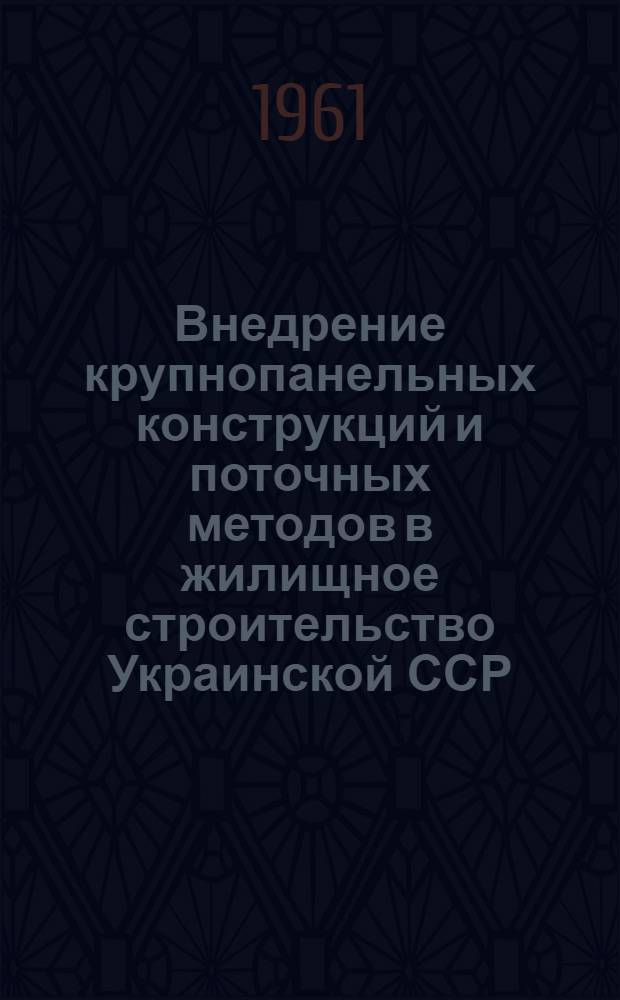 Внедрение крупнопанельных конструкций и поточных методов в жилищное строительство Украинской ССР : Доклад пред. Госстроя УССР тов. Андрианова С.Н. на респ. совещании в г. Сталино 24-26 мая 1961 г