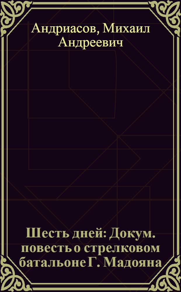 Шесть дней : Докум. повесть о стрелковом батальоне Г. Мадояна