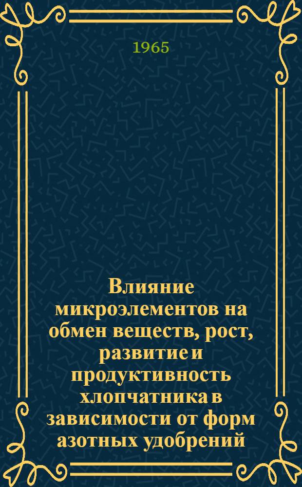 Влияние микроэлементов на обмен веществ, рост, развитие и продуктивность хлопчатника в зависимости от форм азотных удобрений : Автореферат дис. на соискание учен. степени кандидата биол. наук