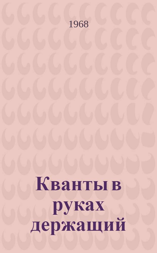 Кванты в руках держащий : Невыдум. микроповесть о человеке, посрамившем инж. Гарина : Об акад. Н.Г. Басове