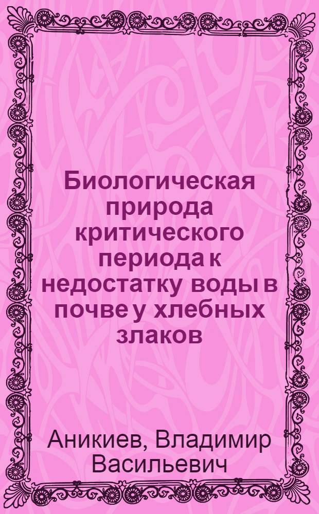 Биологическая природа критического периода к недостатку воды в почве у хлебных злаков : Автореферат дис. на соискание учен. степени доктора биол. наук