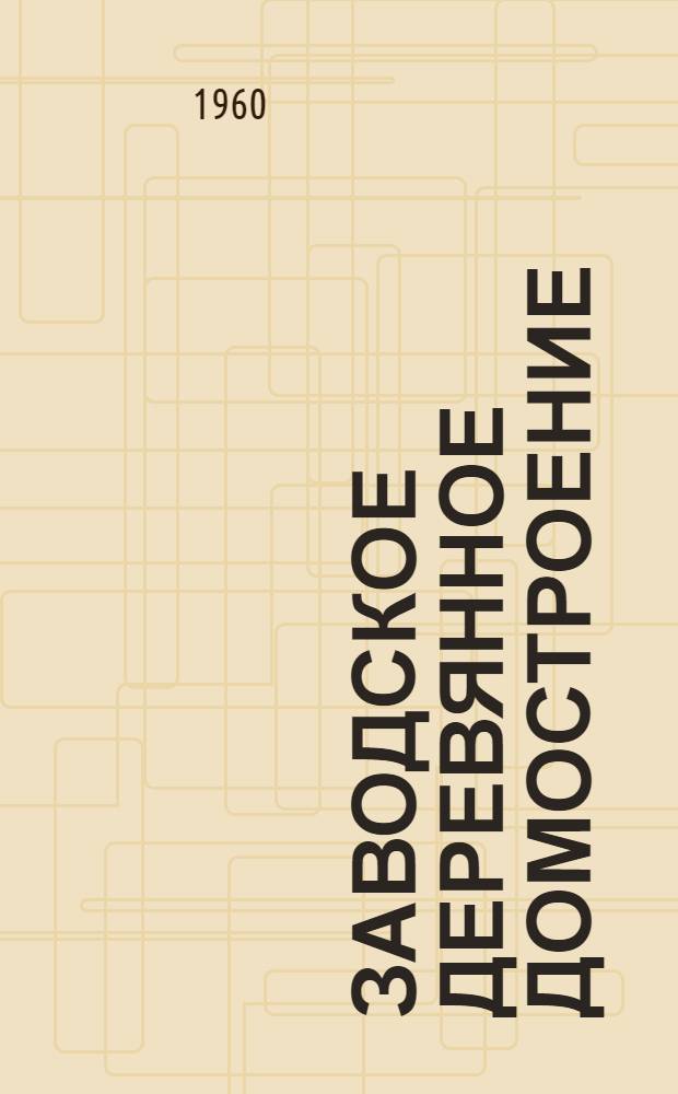 Заводское деревянное домостроение : Учеб. пособие для лесотехн. школ, училищ, школ ФЗО и подготовки рабочих на производстве