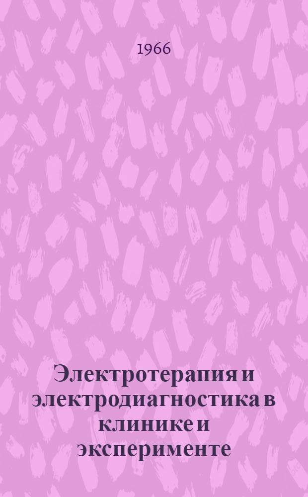 Электротерапия и электродиагностика в клинике и эксперименте : Доклад, обобщающий опублик. труды на соискание учен. степени доктора мед. наук