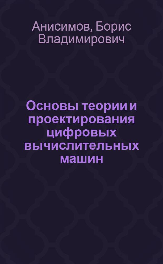 Основы теории и проектирования цифровых вычислительных машин : Учебник для втузов