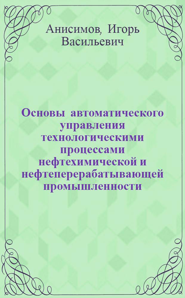 Основы автоматического управления технологическими процессами нефтехимической и нефтеперерабатывающей промышленности