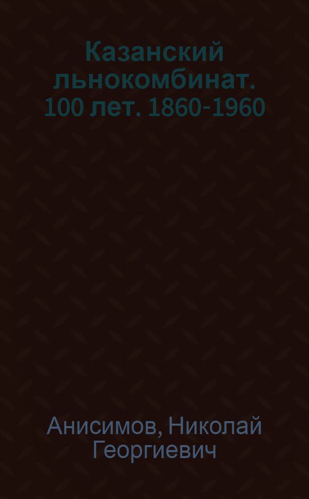 Казанский льнокомбинат. 100 лет. [1860-1960]