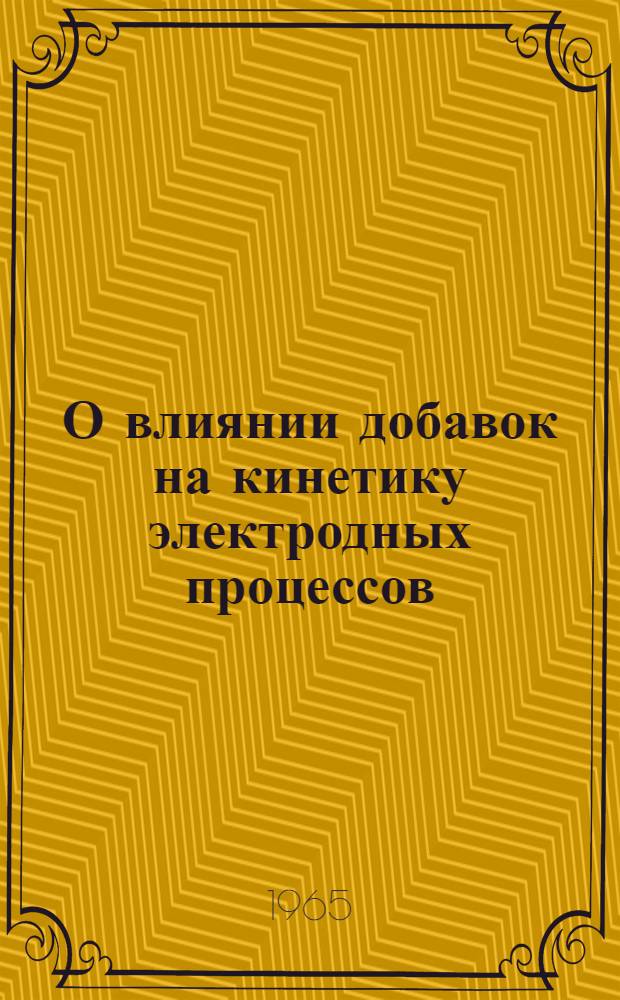 О влиянии добавок на кинетику электродных процессов : Автореферат дис. на соискание учен. степени кандидата хим. наук