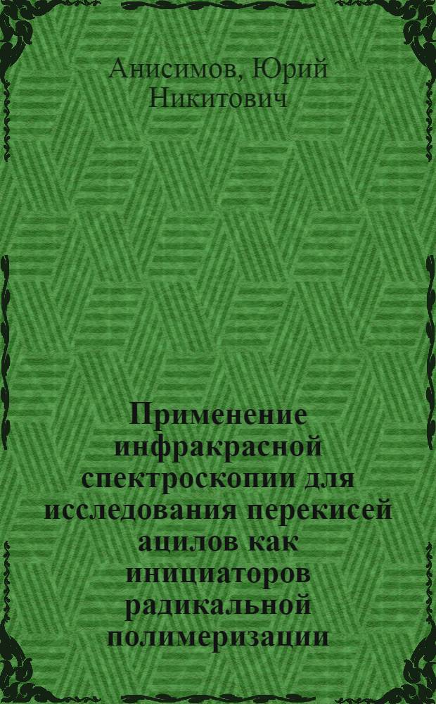 Применение инфракрасной спектроскопии для исследования перекисей ацилов как инициаторов радикальной полимеризации : Автореферат дис. на соискание учен. степени канд. хим. наук