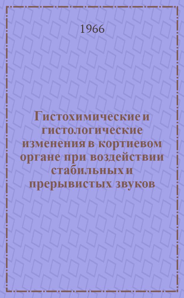 Гистохимические и гистологические изменения в кортиевом органе при воздействии стабильных и прерывистых звуков : (Эксперим. исследование) : Автореферат дис. на соискание учен. степени канд. мед. наук