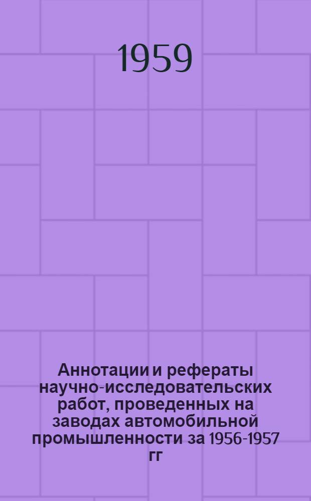 Аннотации и рефераты научно-исследовательских работ, проведенных на заводах автомобильной промышленности за 1956-1957 гг : Вып. 1-. Вып. 1